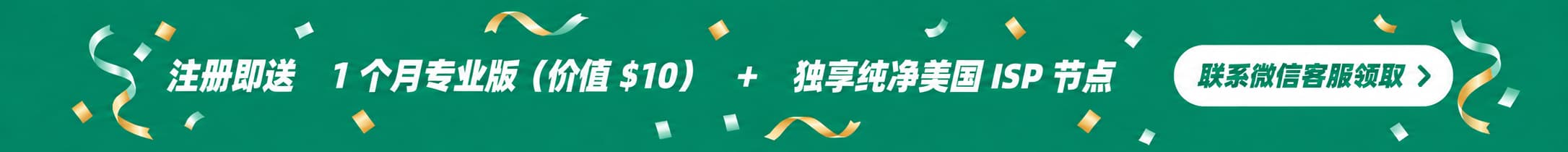 注册即送 1 个月专业版(价值 $10)加独享纯净美国 ISP 节点,联系微信客服领取